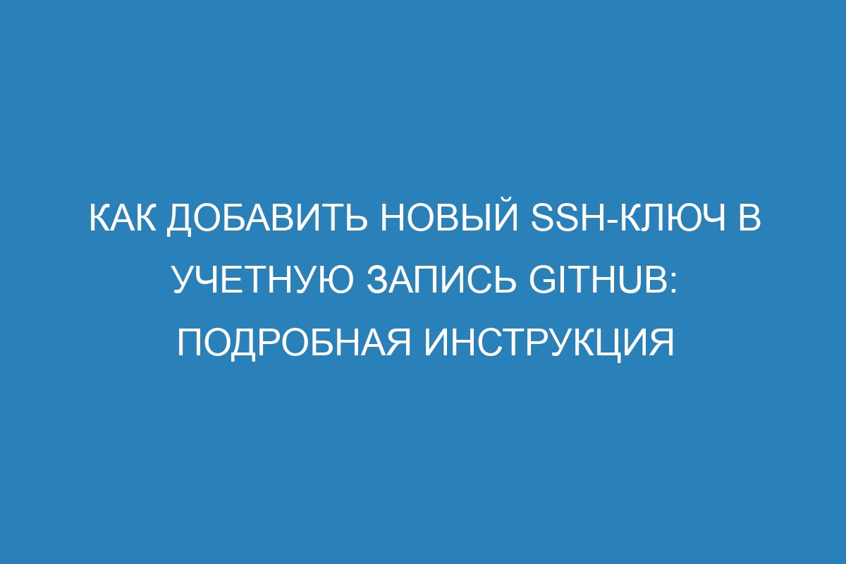 Как добавить новый SSH-ключ в учетную запись GitHub: подробная инструкция