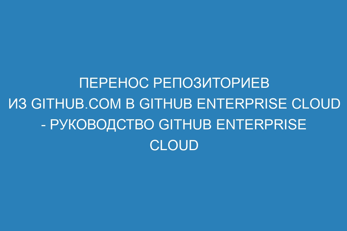 Перенос репозиториев из GitHub.com в GitHub Enterprise Cloud - Руководство GitHub Enterprise Cloud