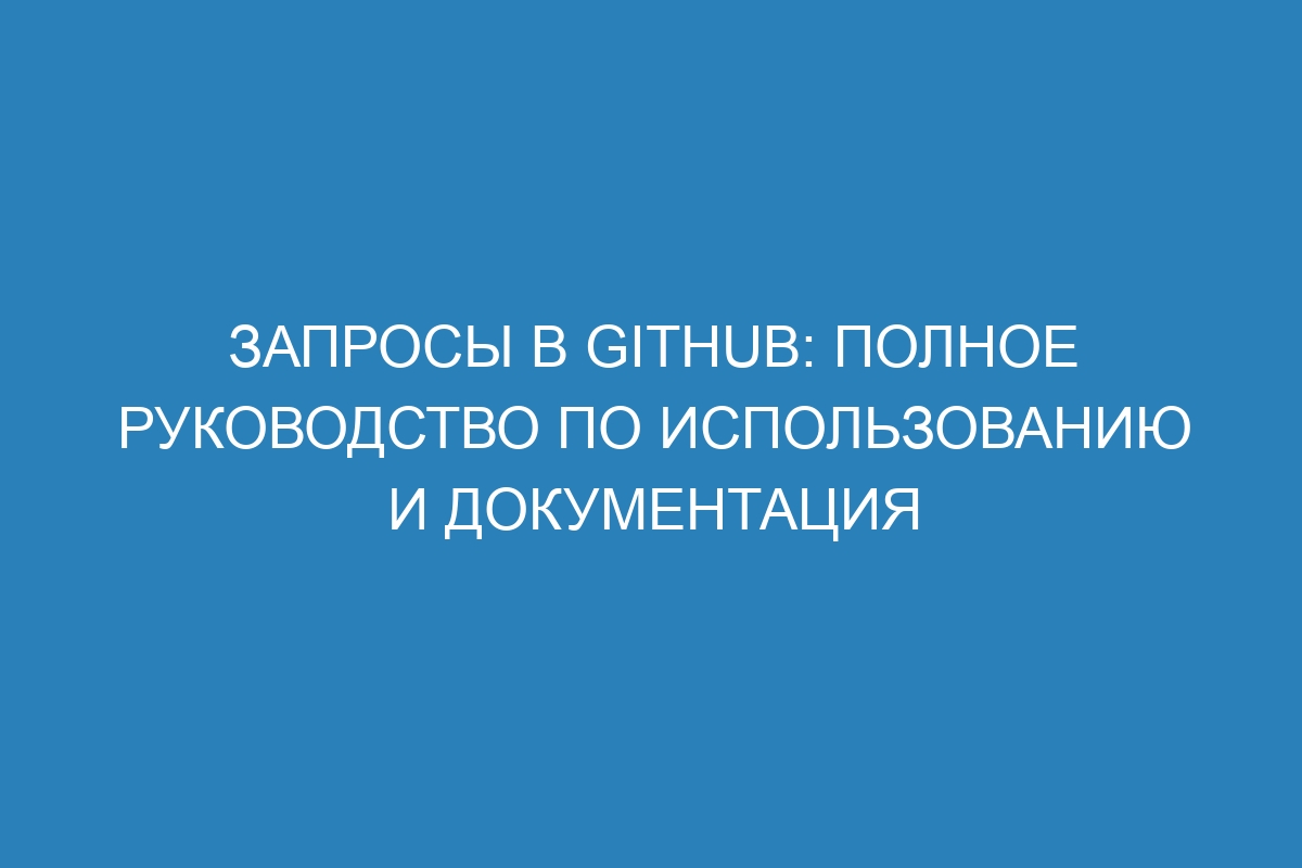Запросы в GitHub: полное руководство по использованию и документация