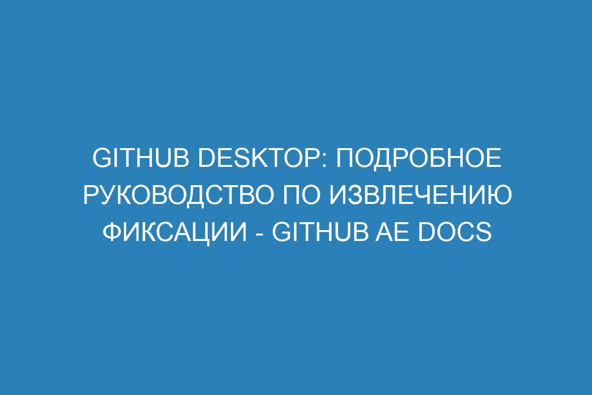 GitHub Desktop: подробное руководство по извлечению фиксации - GitHub AE Docs