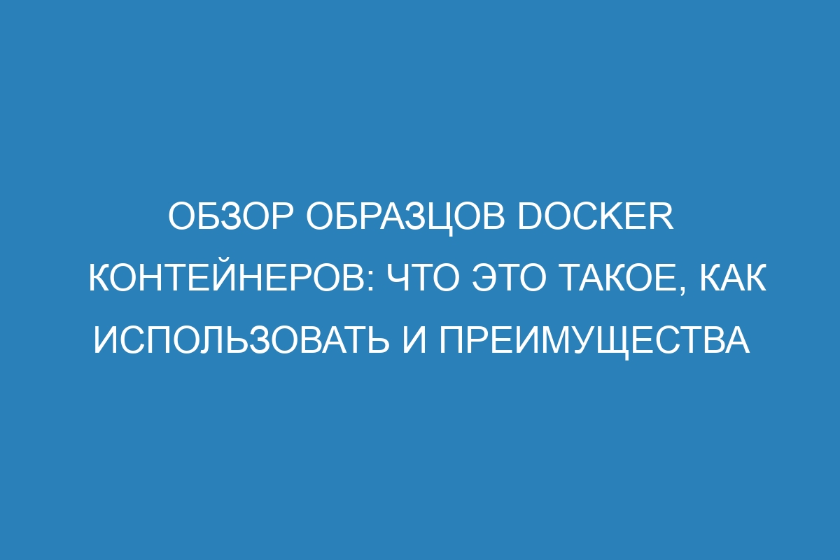 Обзор образцов Docker контейнеров: что это такое, как использовать и преимущества