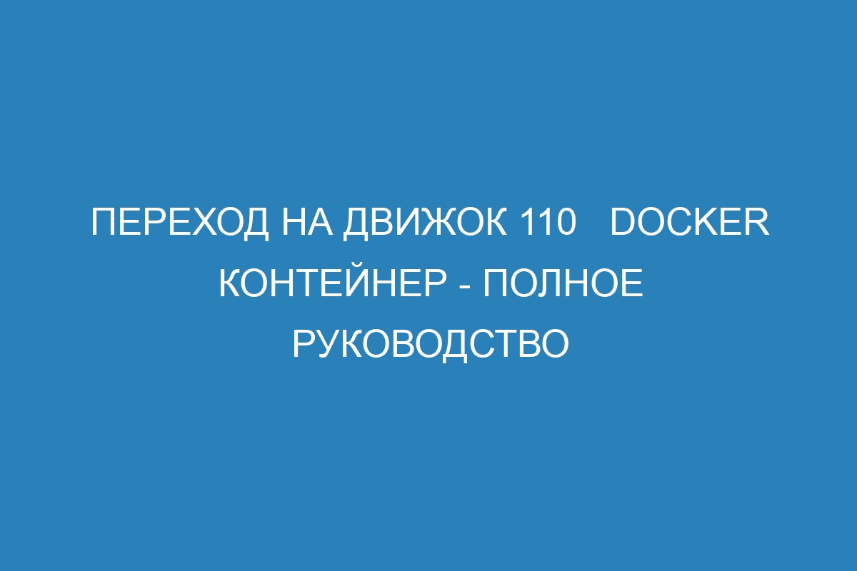 Переход на движок 110   Docker контейнер - полное руководство