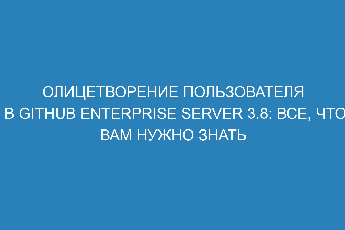 Олицетворение пользователя в GitHub Enterprise Server 3.8: все, что вам нужно знать