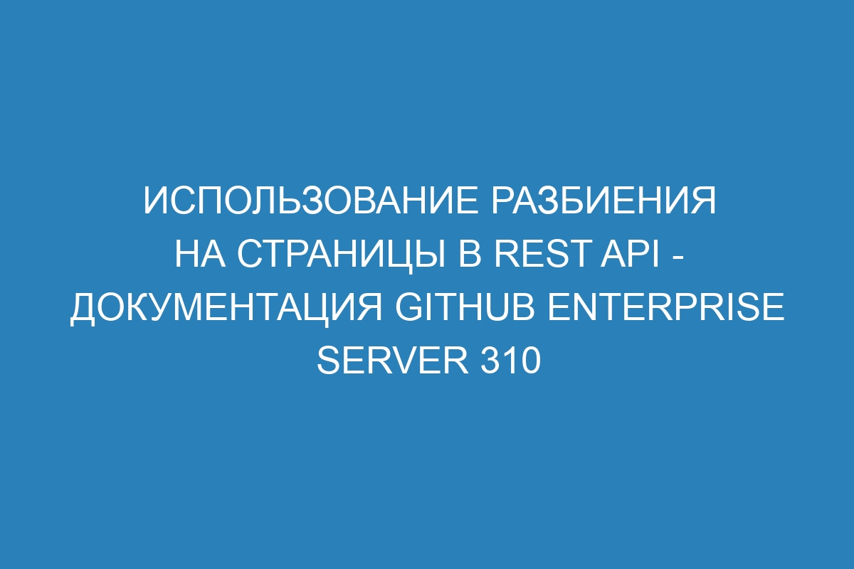 Использование разбиения на страницы в REST API - документация GitHub Enterprise Server 310