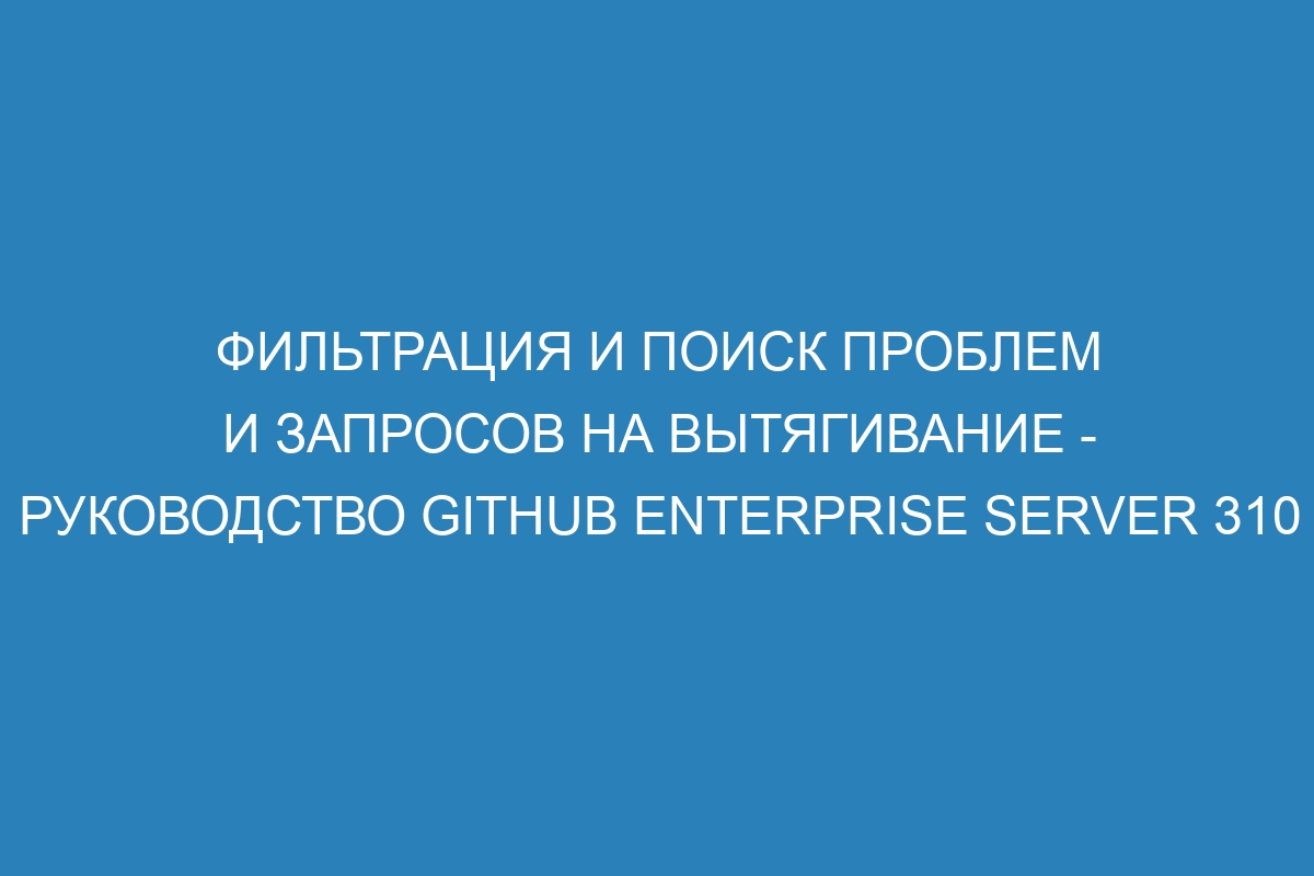 Фильтрация и поиск проблем и запросов на вытягивание - Руководство GitHub Enterprise Server 310