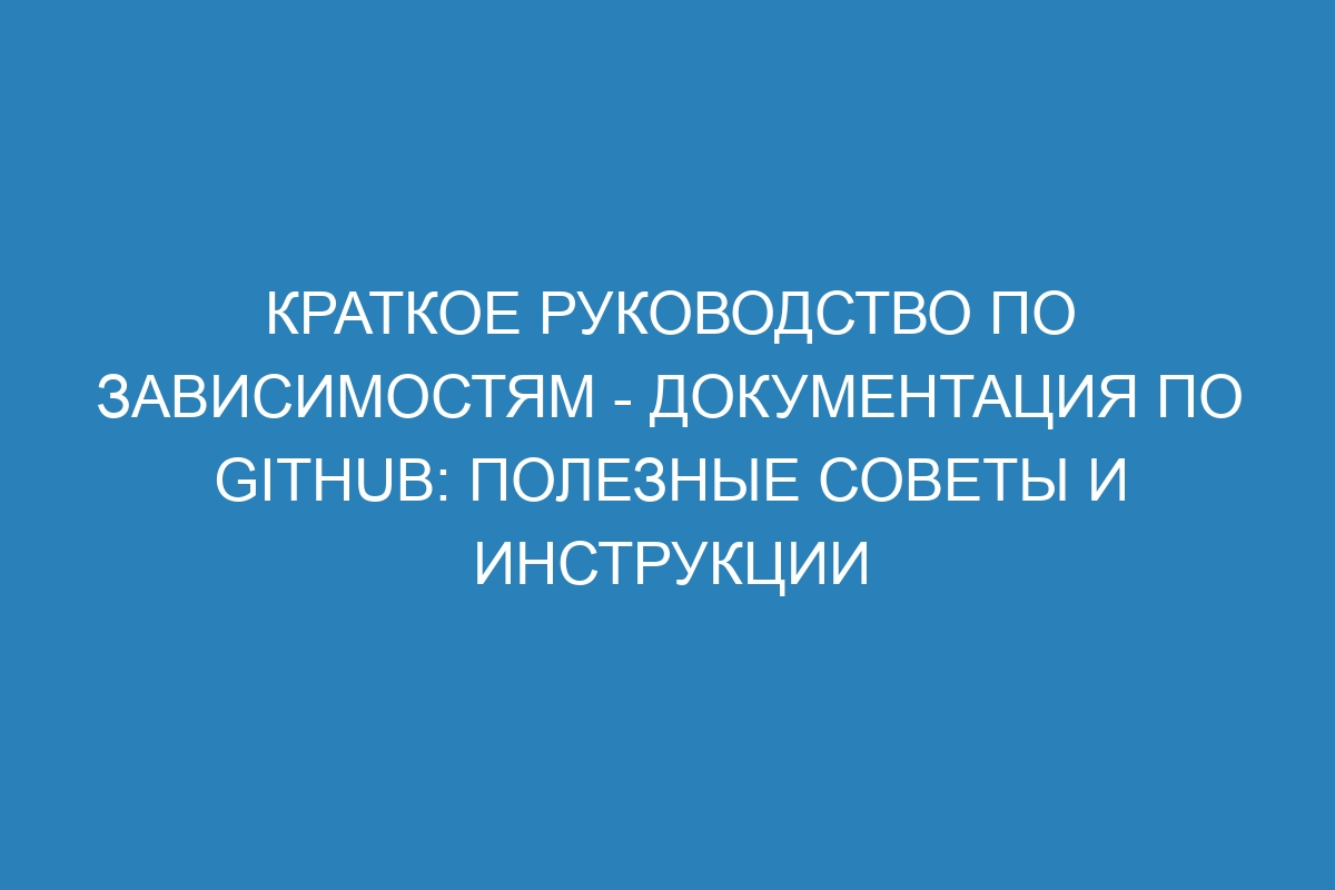 Краткое руководство по зависимостям - Документация по GitHub: полезные советы и инструкции