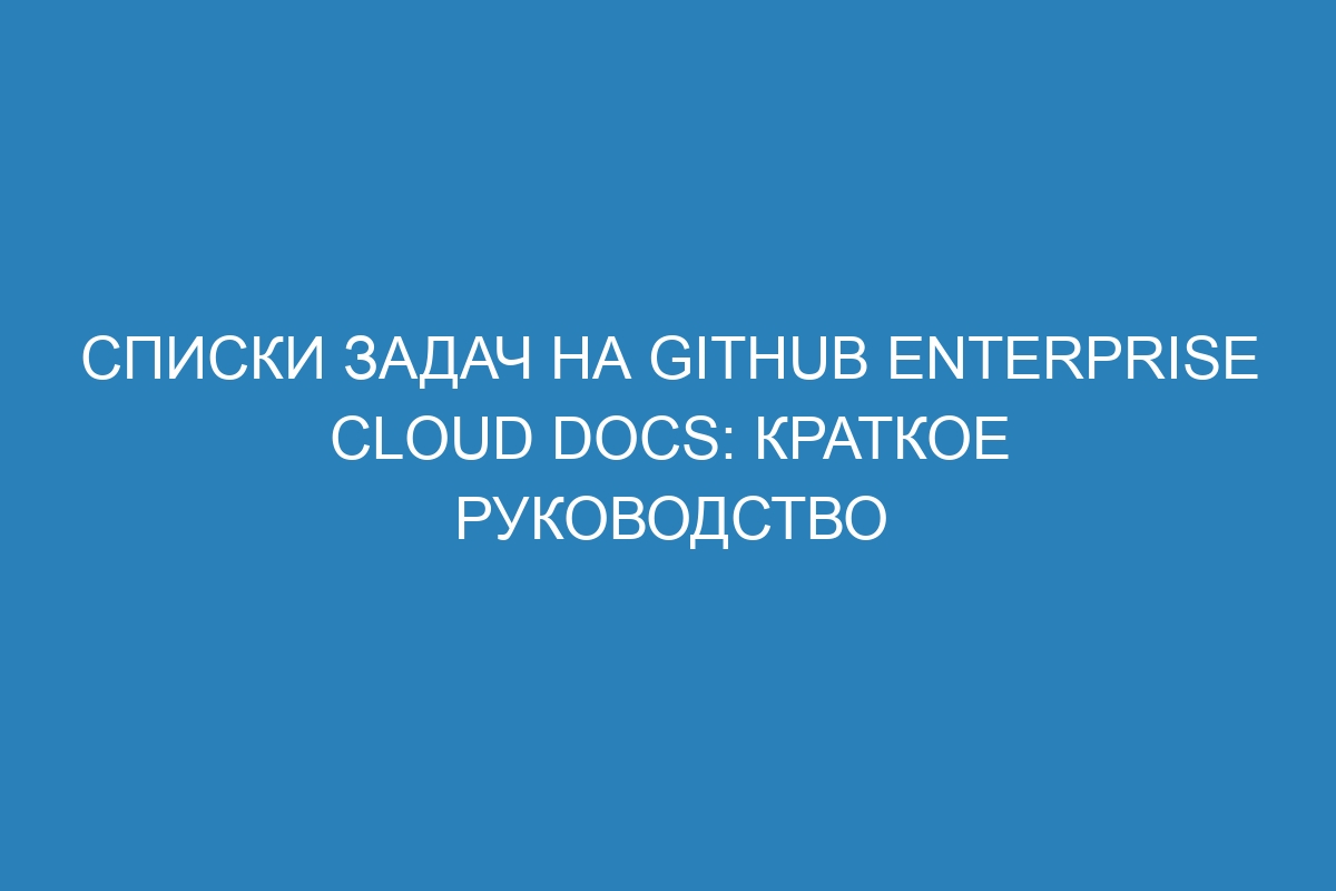 Списки задач на GitHub Enterprise Cloud Docs: краткое руководство