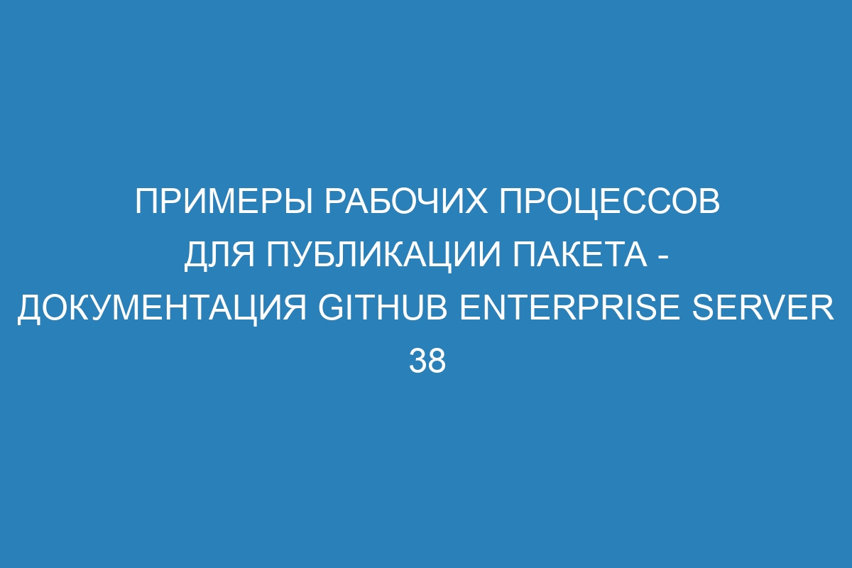 Примеры рабочих процессов для публикации пакета - документация GitHub Enterprise Server 38