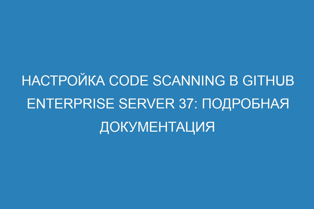 Настройка code scanning в GitHub Enterprise Server 37: подробная документация