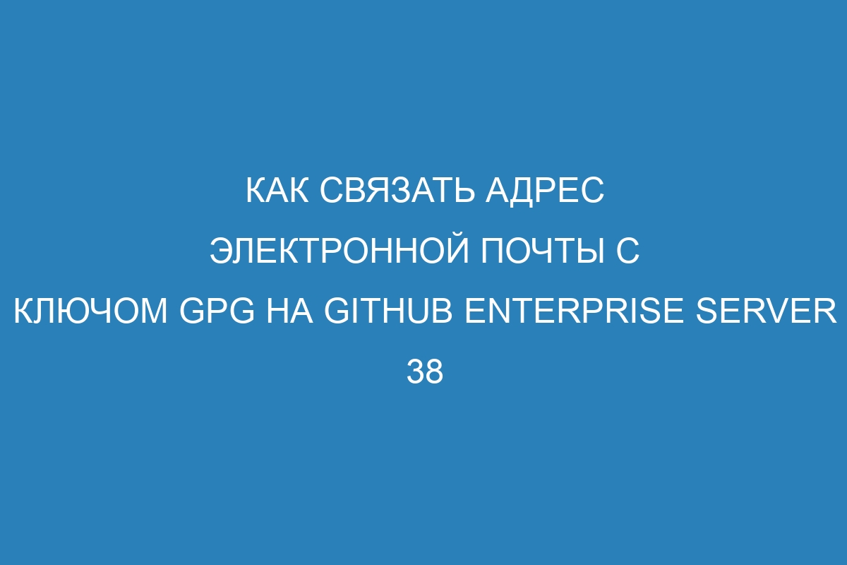 Как связать адрес электронной почты с ключом GPG на GitHub Enterprise Server 38