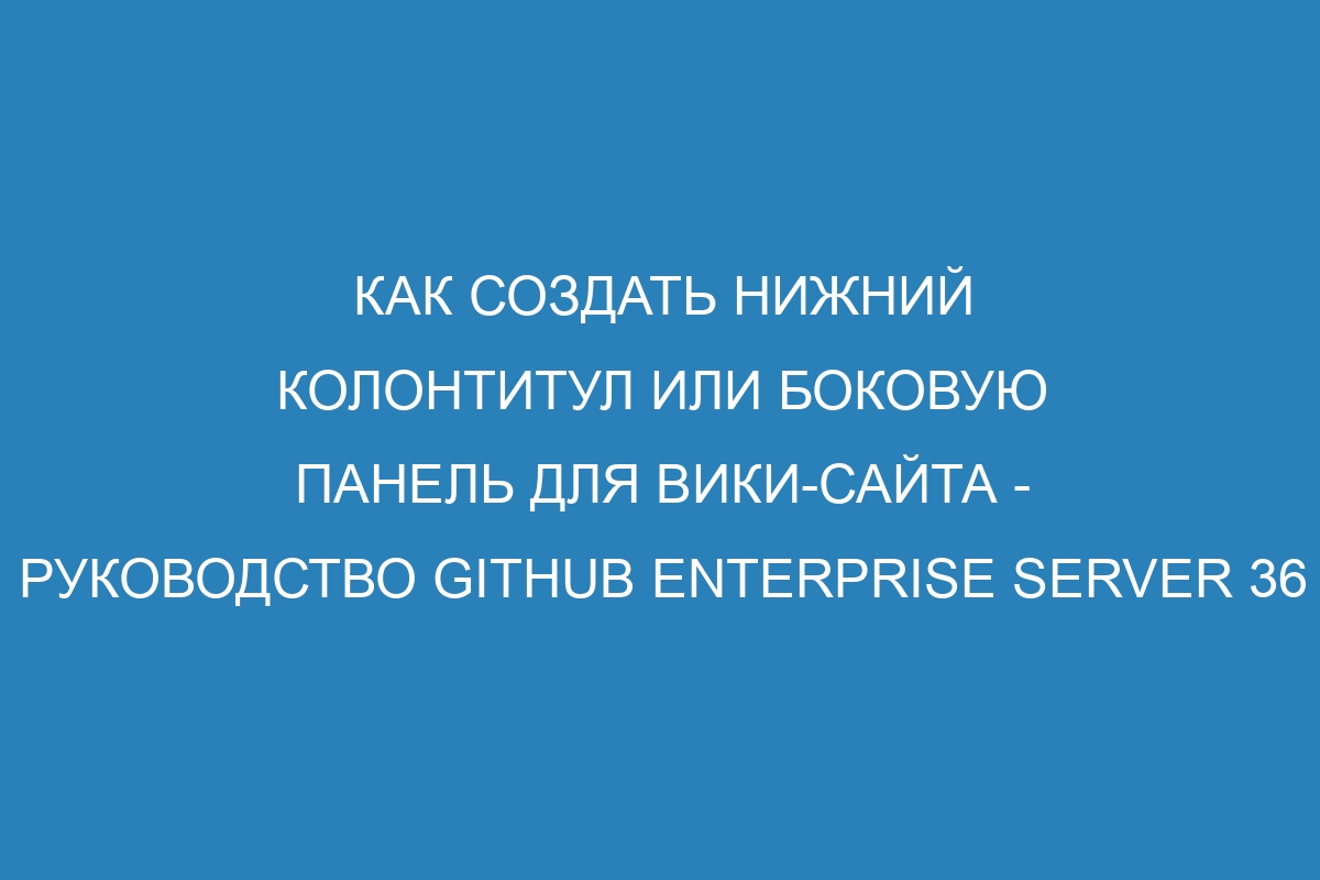 Как создать нижний колонтитул или боковую панель для вики-сайта - руководство GitHub Enterprise Server 36