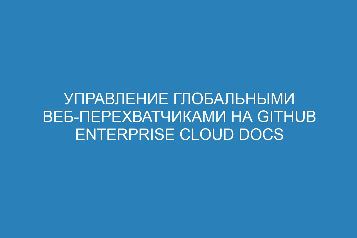 Управление глобальными веб-перехватчиками на GitHub Enterprise Cloud Docs