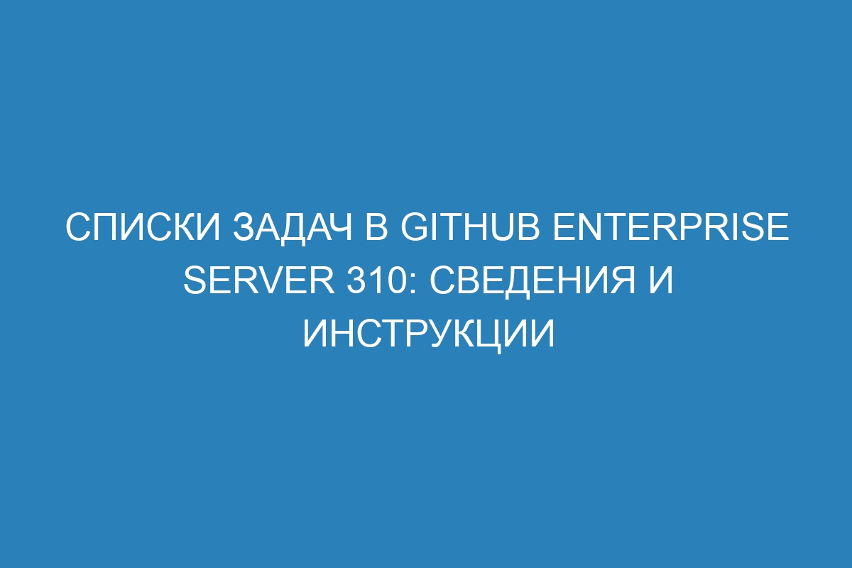 Списки задач в GitHub Enterprise Server 310: сведения и инструкции