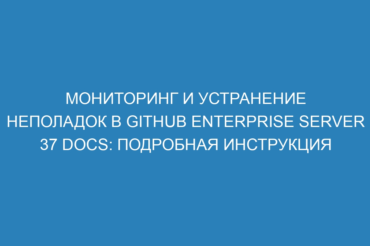 Мониторинг и устранение неполадок в GitHub Enterprise Server 37 Docs: подробная инструкция