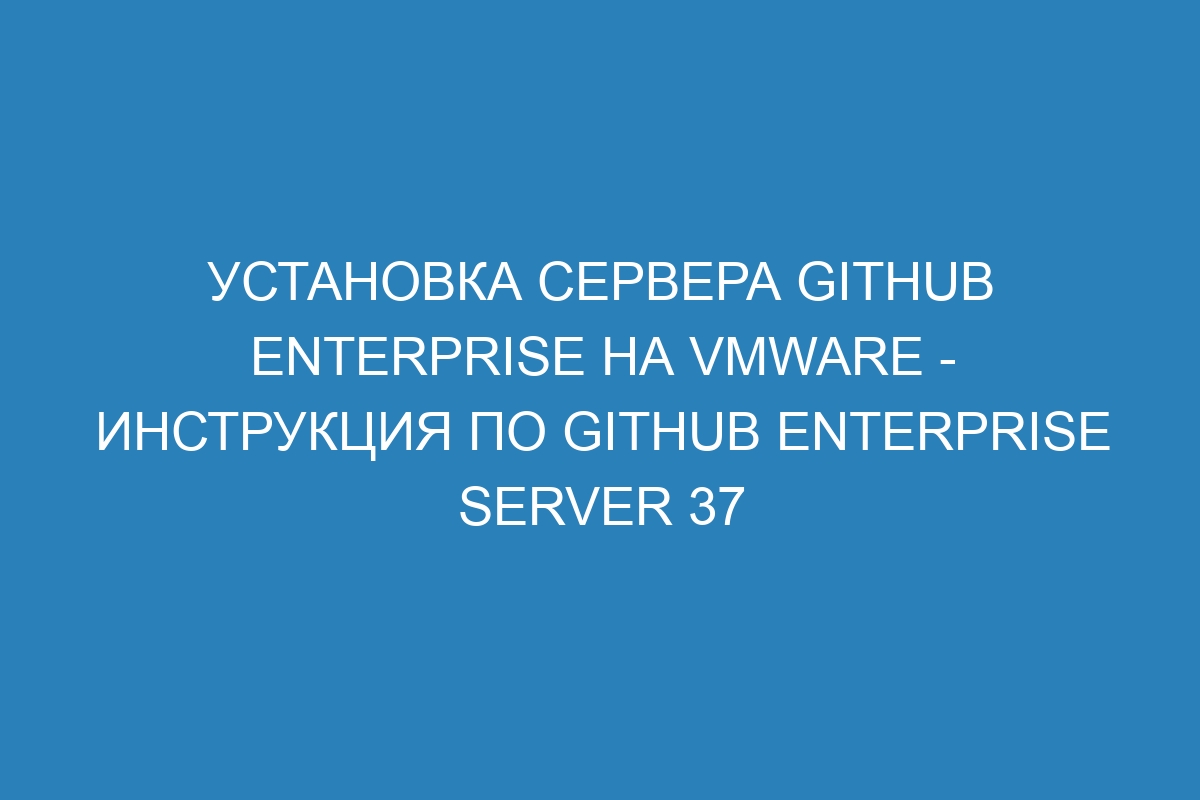 Установка сервера GitHub Enterprise на VMware - инструкция по GitHub Enterprise Server 37