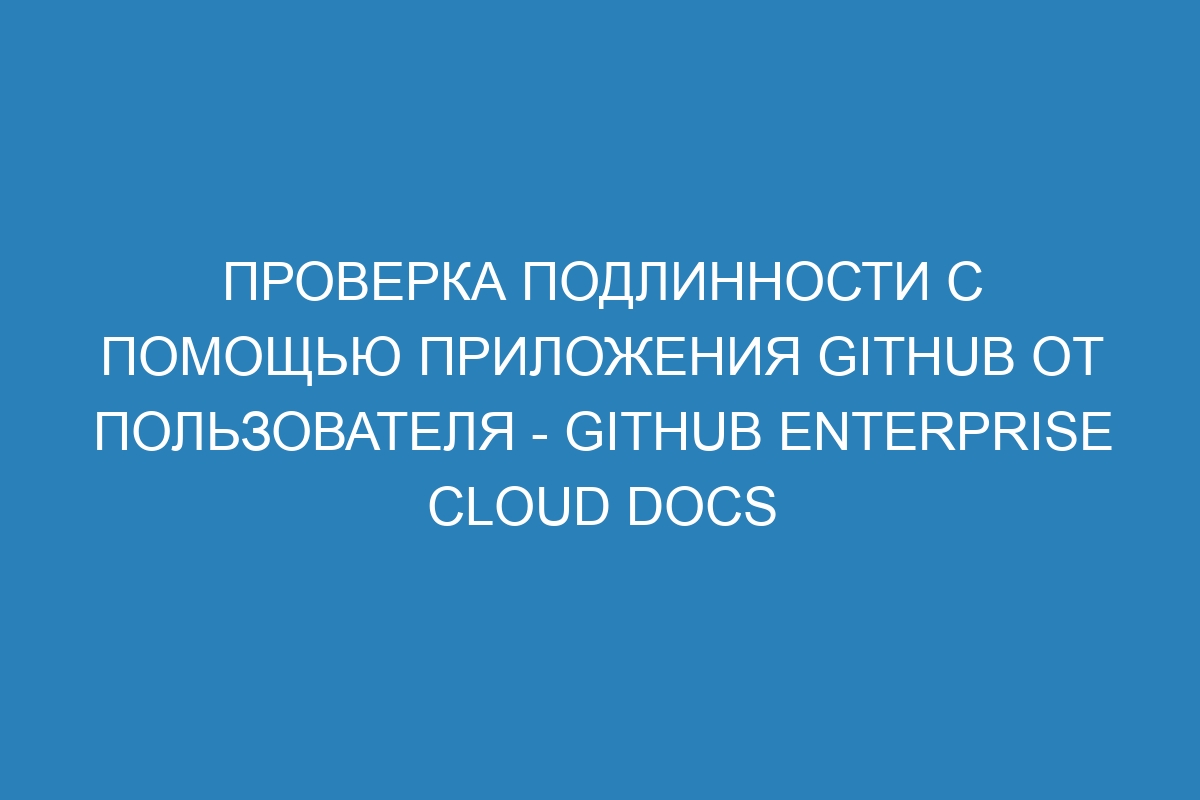 Проверка подлинности с помощью приложения GitHub от пользователя - GitHub Enterprise Cloud Docs