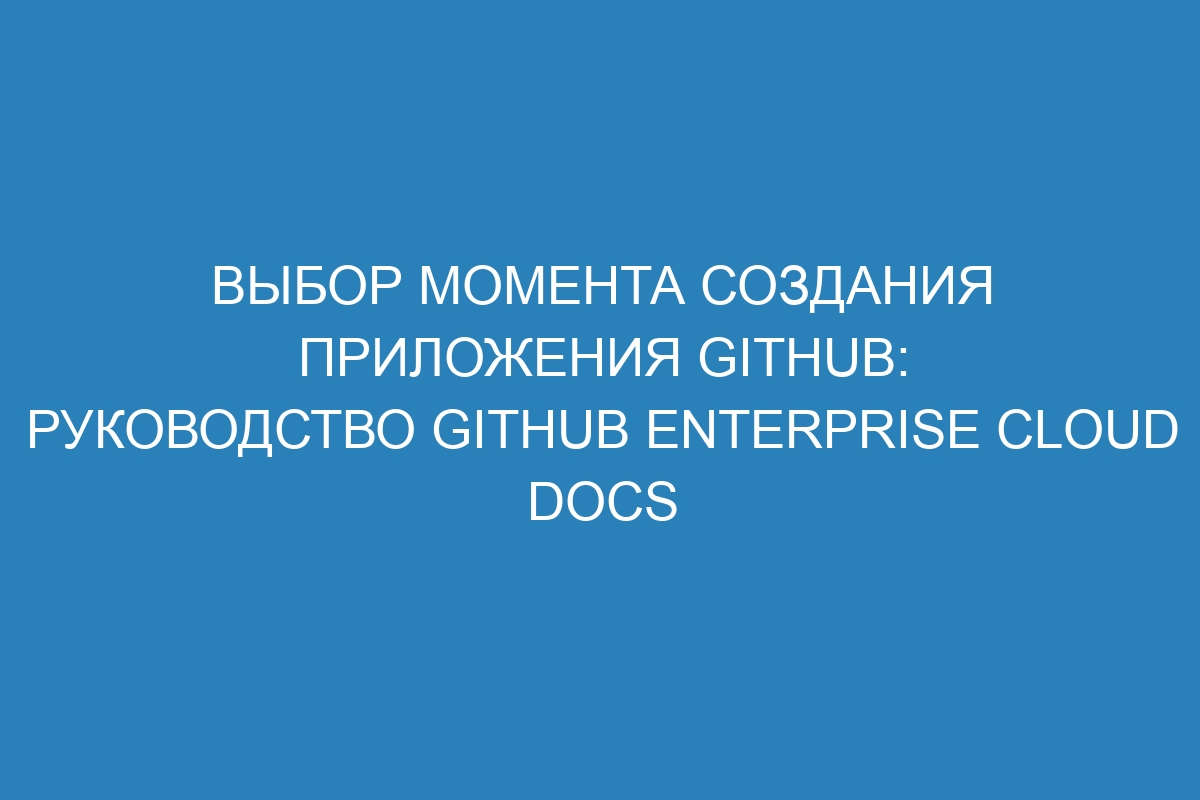 Выбор момента создания приложения GitHub: руководство GitHub Enterprise Cloud Docs