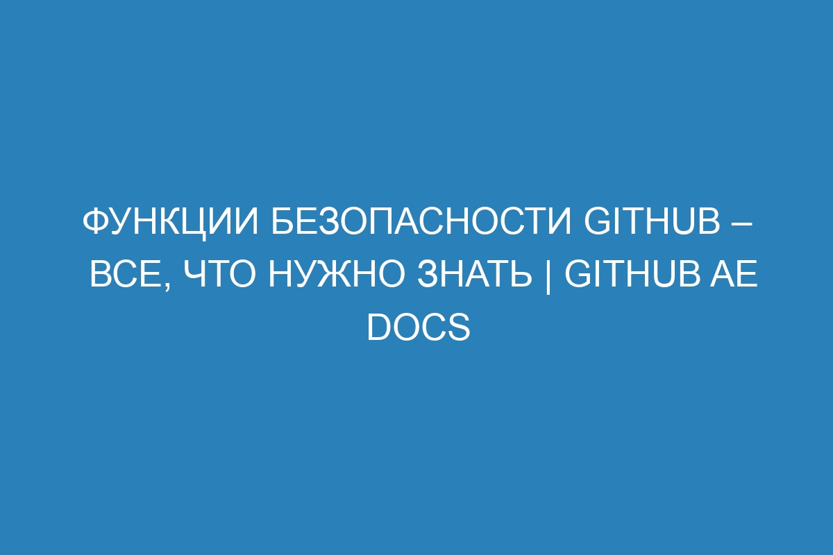 Функции безопасности GitHub – все, что нужно знать | GitHub AE Docs