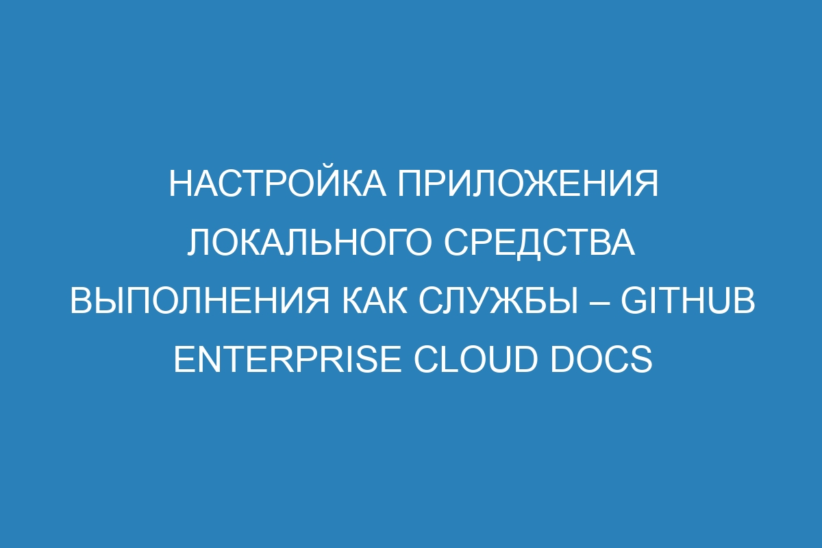 Настройка приложения локального средства выполнения как службы – GitHub Enterprise Cloud Docs