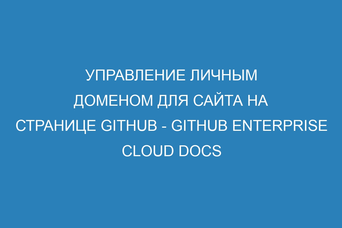 Управление личным доменом для сайта на странице GitHub - GitHub Enterprise Cloud Docs