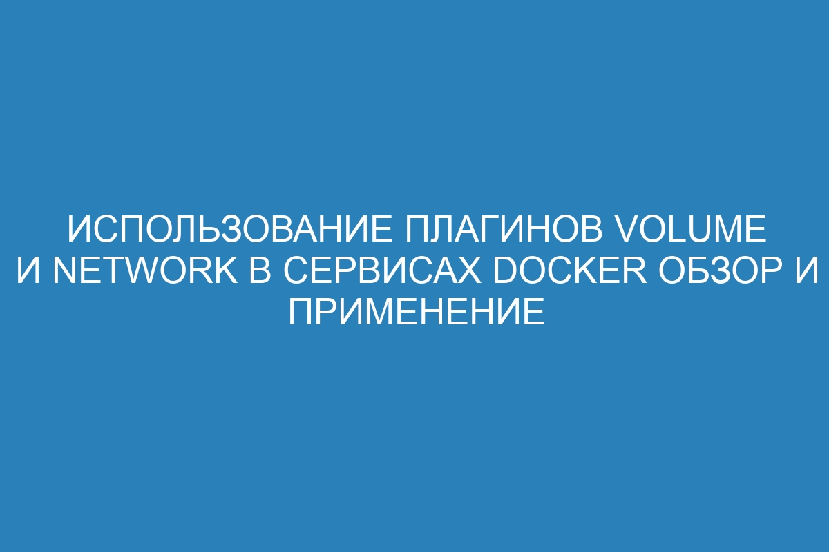 Использование плагинов Volume и Network в сервисах Docker обзор и применение