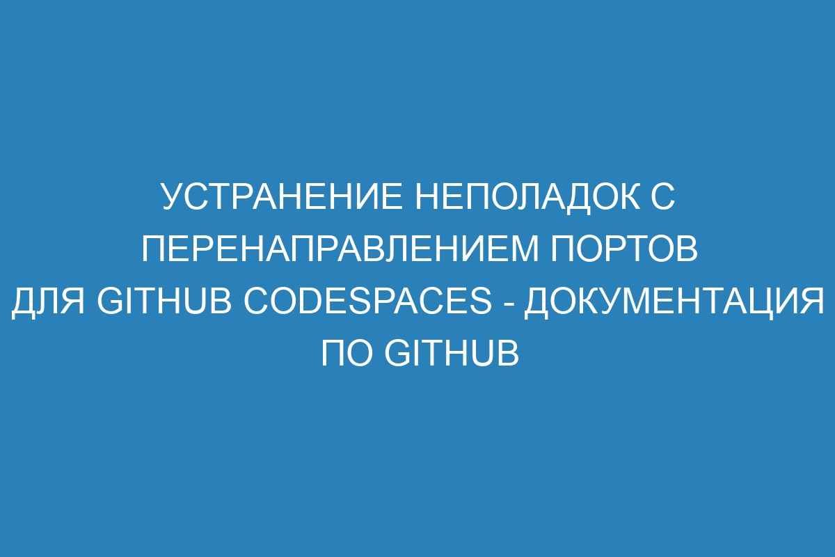 Устранение неполадок с перенаправлением портов для GitHub Codespaces - Документация по GitHub