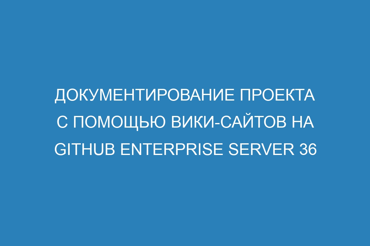 Документирование проекта с помощью вики-сайтов на GitHub Enterprise Server 36