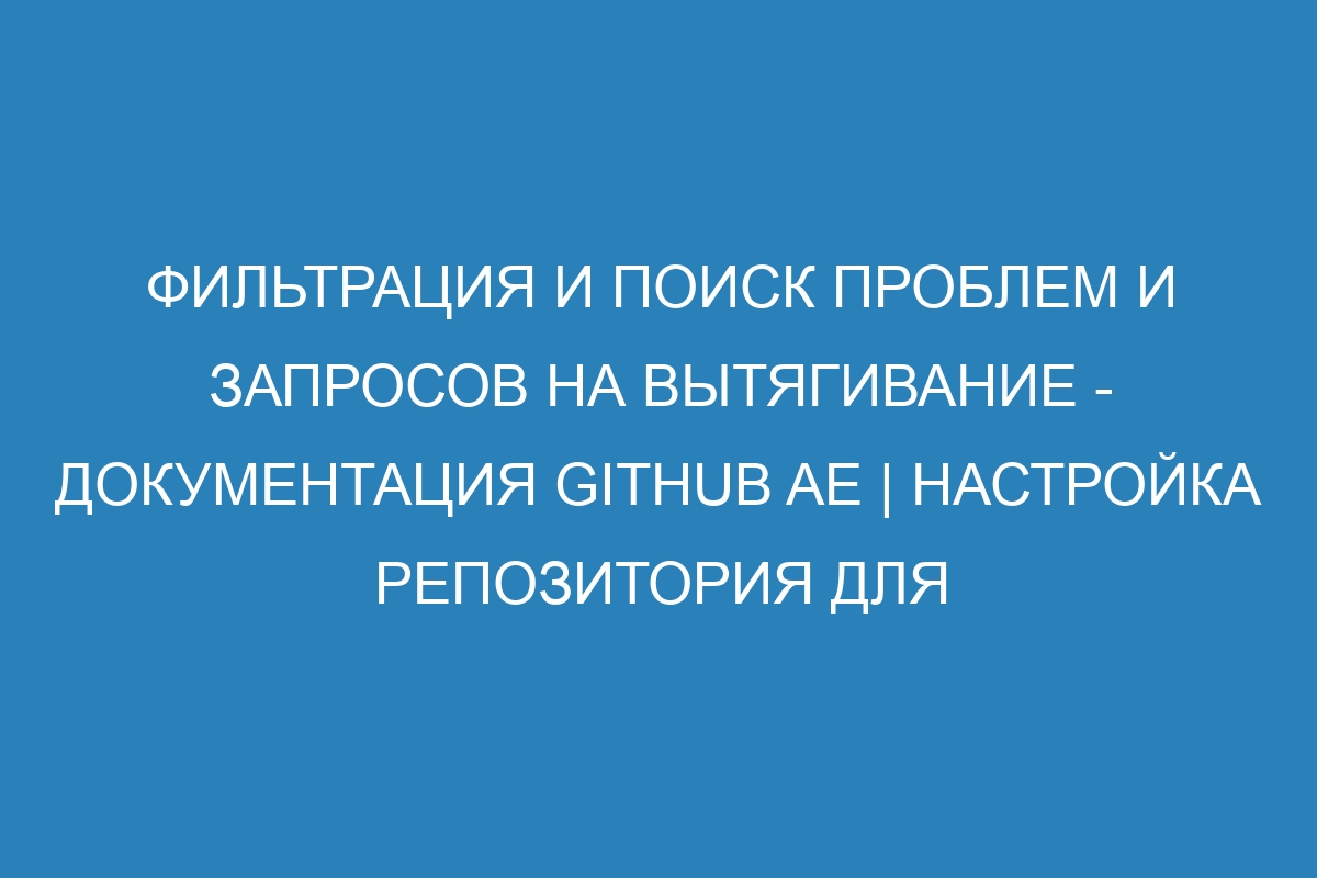 Фильтрация и поиск проблем и запросов на вытягивание - документация GitHub AE | Настройка репозитория для совместной работы