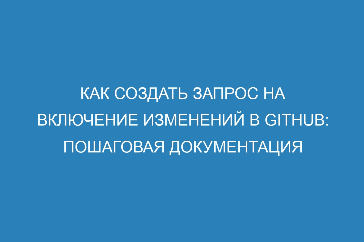 Как создать запрос на включение изменений в GitHub: пошаговая документация