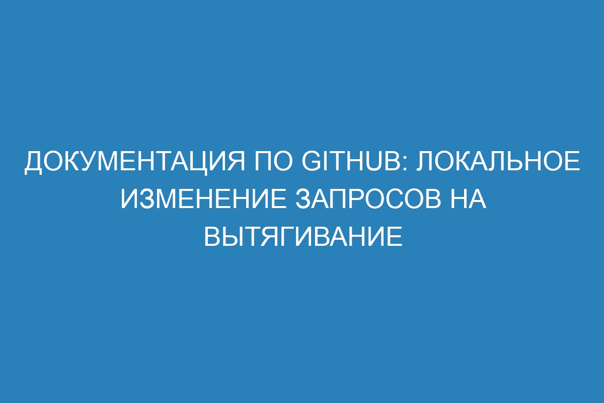 Документация по GitHub: локальное изменение запросов на вытягивание