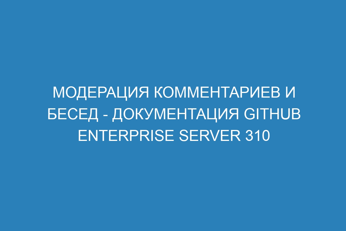 Модерация комментариев и бесед - Документация GitHub Enterprise Server 310