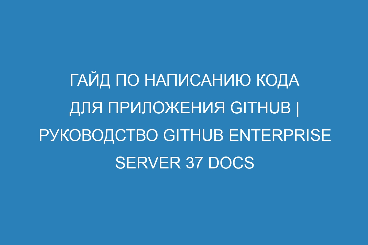 Гайд по написанию кода для приложения GitHub | Руководство GitHub Enterprise Server 37 Docs