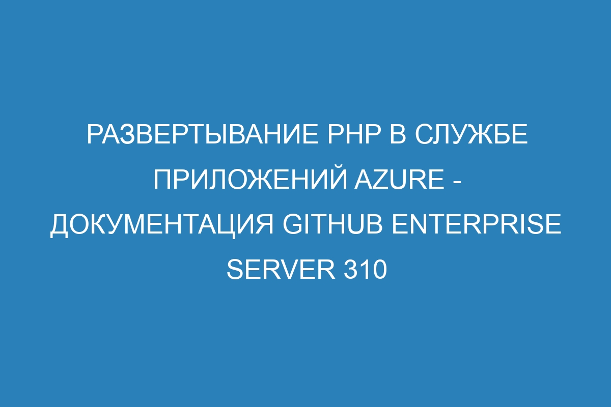 Развертывание PHP в Службе приложений Azure - документация GitHub Enterprise Server 310