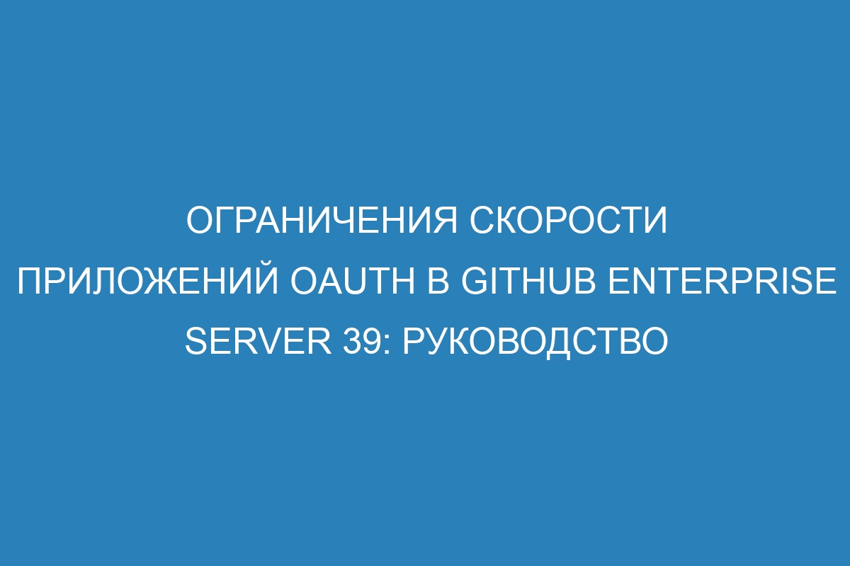 Ограничения скорости приложений OAuth в GitHub Enterprise Server 39: руководство