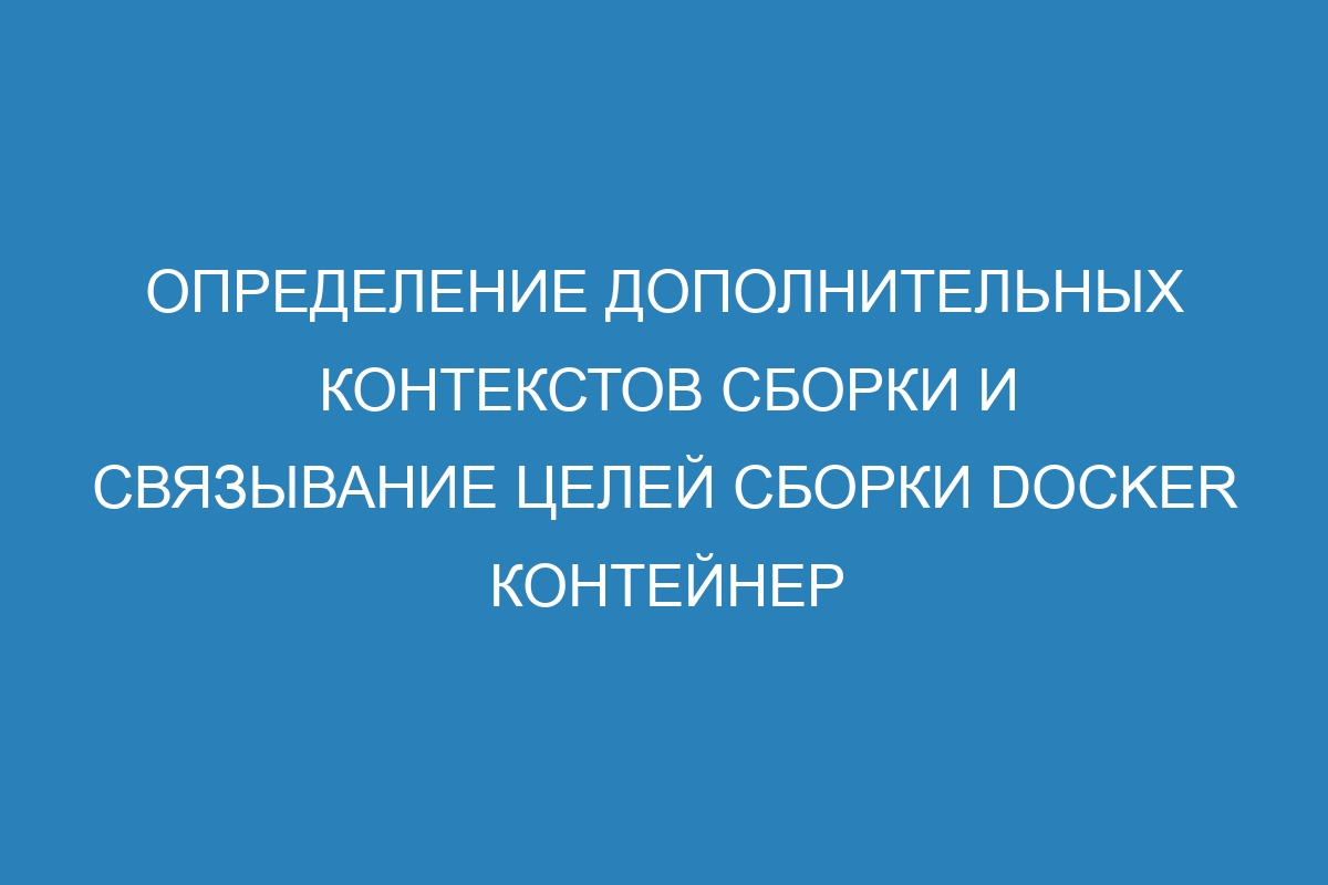 Определение дополнительных контекстов сборки и связывание целей сборки Docker контейнер