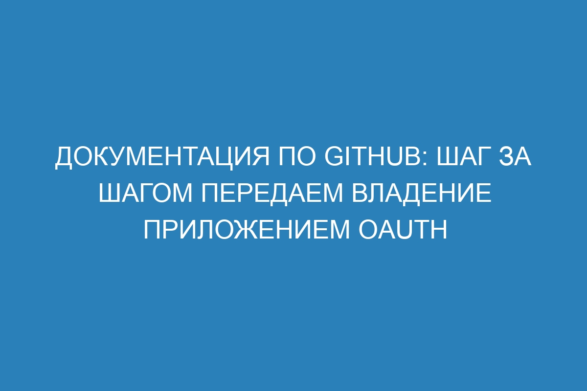 Документация по GitHub: Шаг за шагом передаем владение приложением OAuth