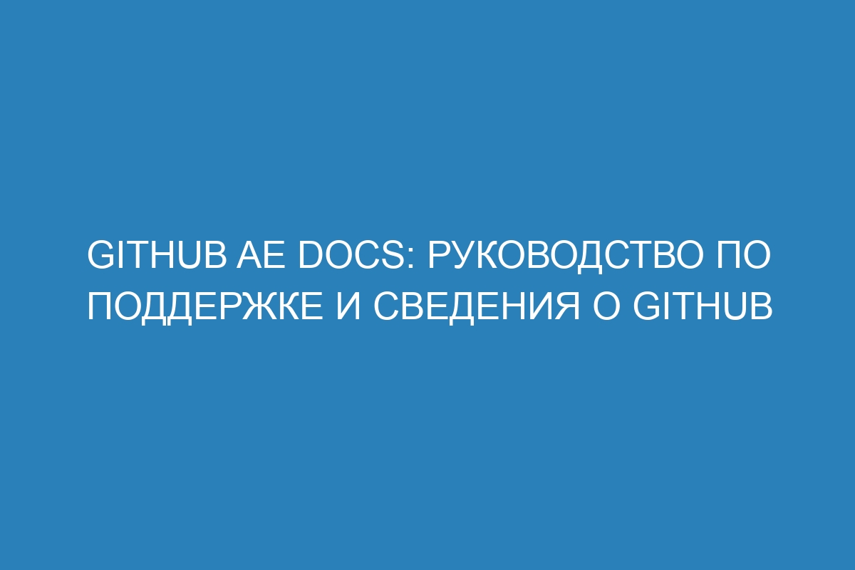 GitHub AE Docs: Руководство по поддержке и сведения о GitHub