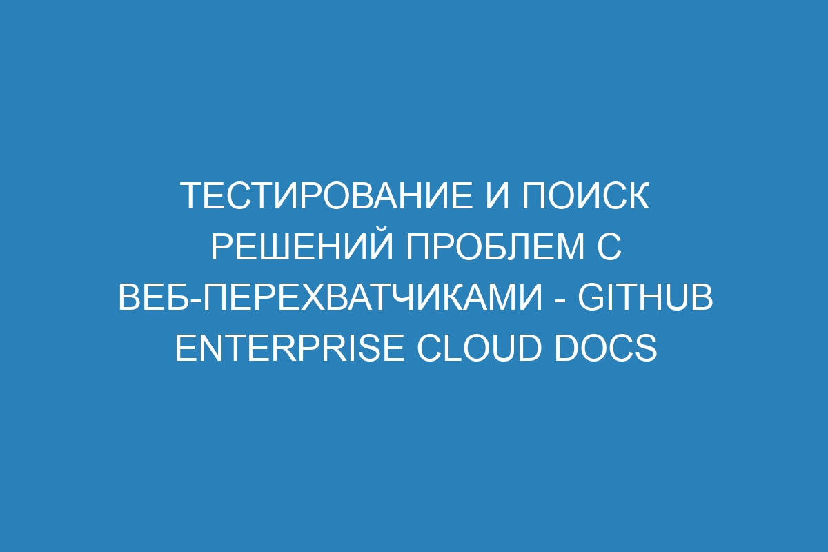 Тестирование и поиск решений проблем с веб-перехватчиками - GitHub Enterprise Cloud Docs