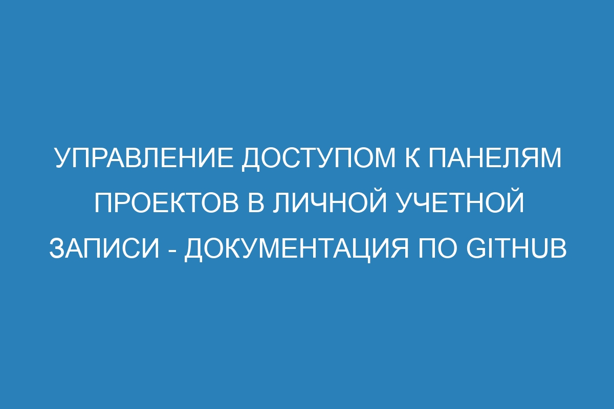 Управление доступом к панелям проектов в личной учетной записи - Документация по GitHub