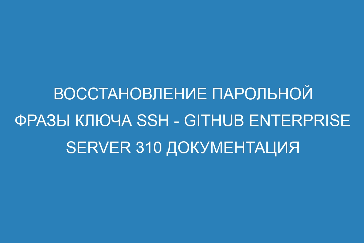 Восстановление парольной фразы ключа SSH - GitHub Enterprise Server 310 Документация