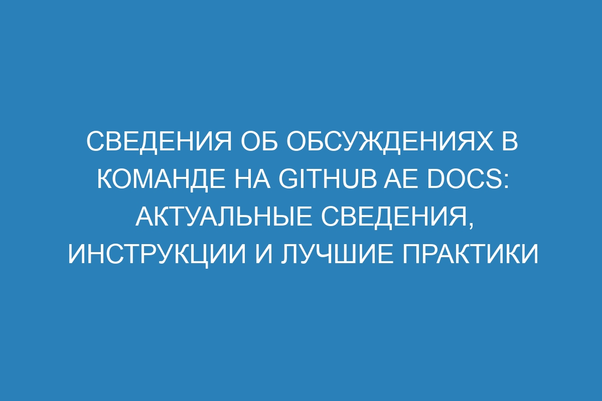 Сведения об обсуждениях в команде на GitHub AE Docs: актуальные сведения, инструкции и лучшие практики