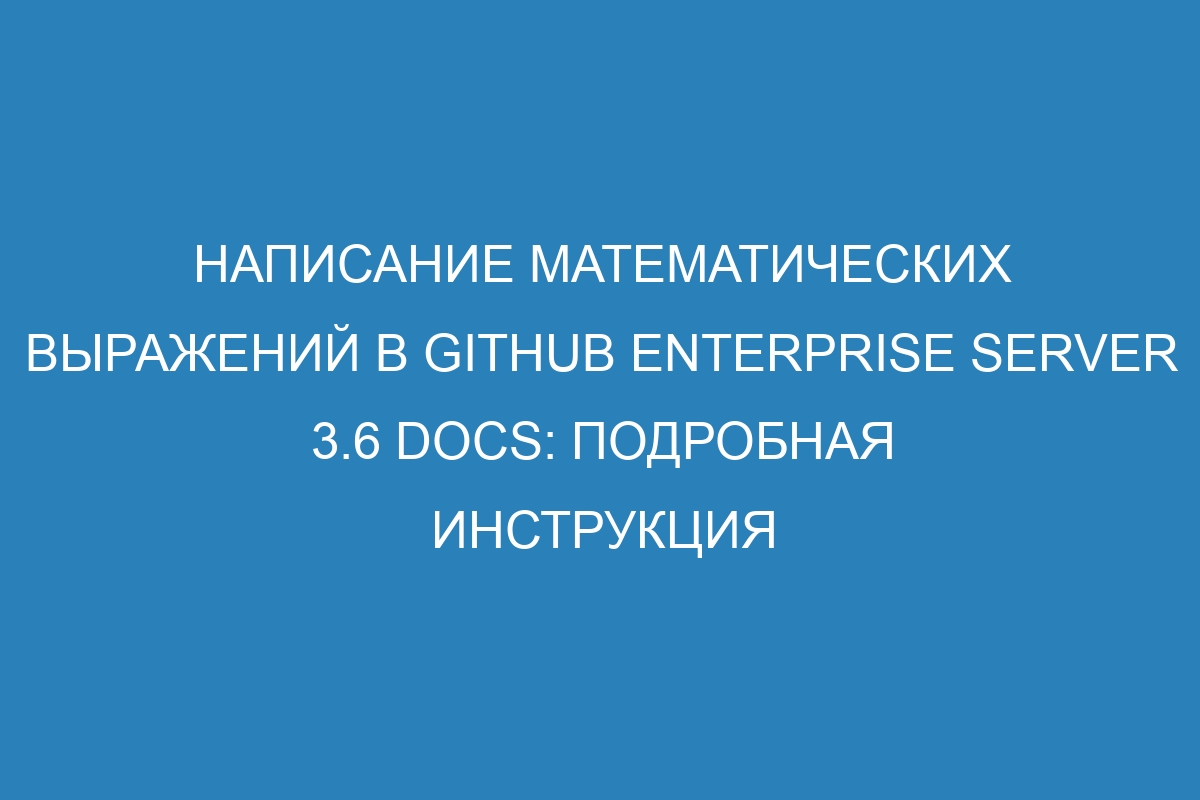 Написание математических выражений в GitHub Enterprise Server 3.6 Docs: подробная инструкция