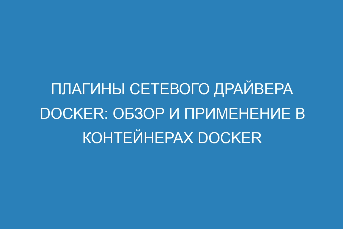 Плагины сетевого драйвера Docker: обзор и применение в контейнерах Docker