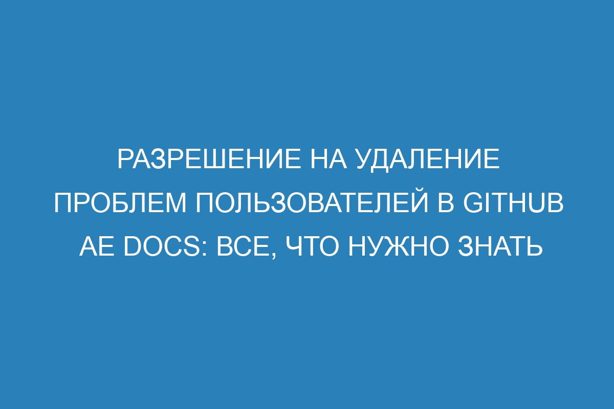 Разрешение на удаление проблем пользователей в GitHub AE Docs: все, что нужно знать