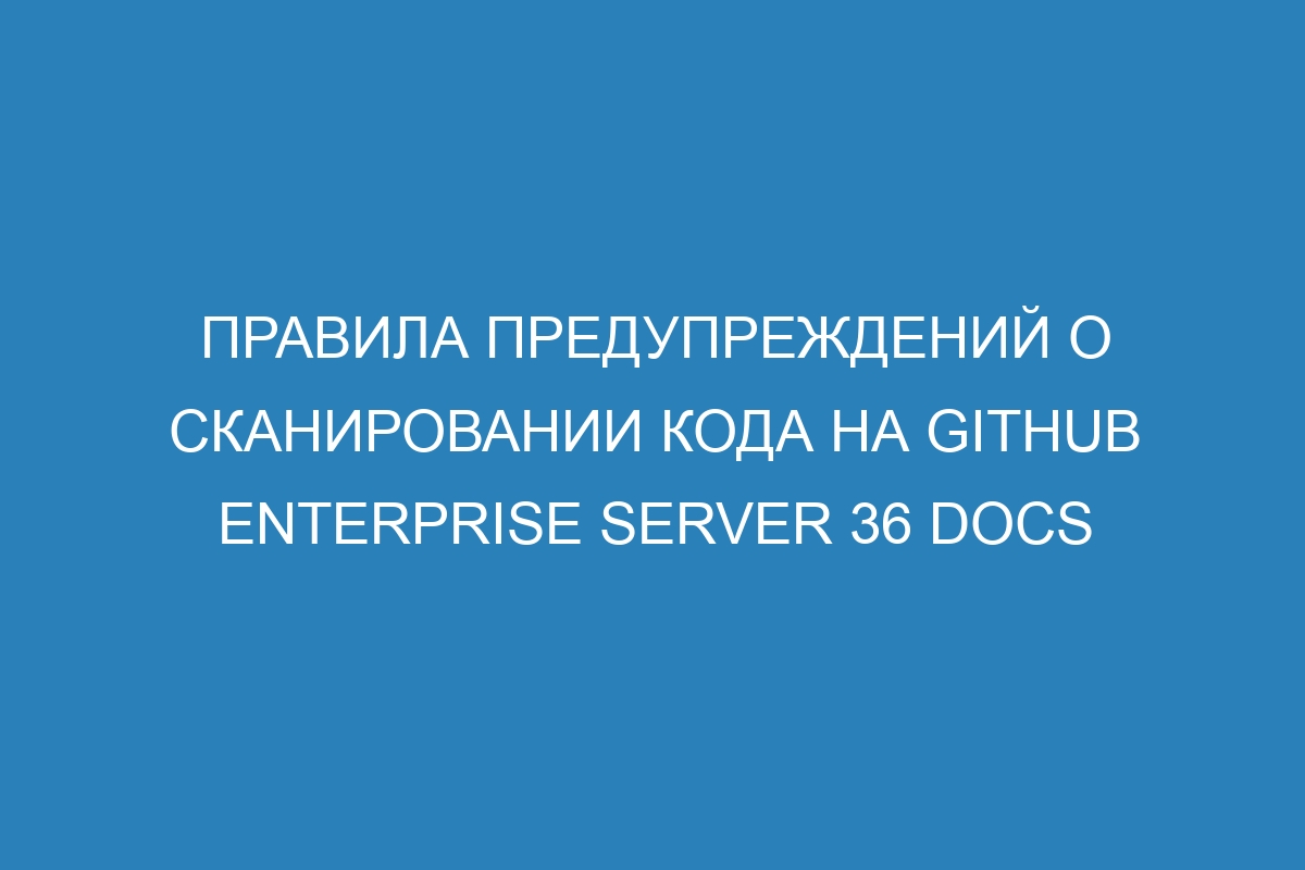 Правила предупреждений о сканировании кода на GitHub Enterprise Server 36 Docs