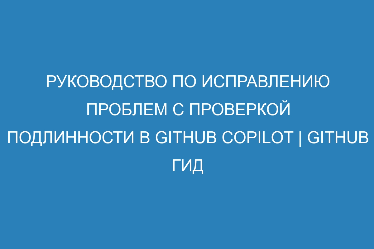 Руководство по исправлению проблем с проверкой подлинности в GitHub Copilot | GitHub гид