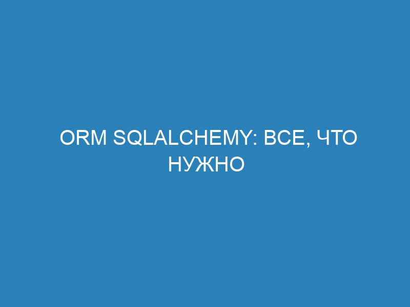 ORM SQLAlchemy: все, что нужно знать о работе с базами данных