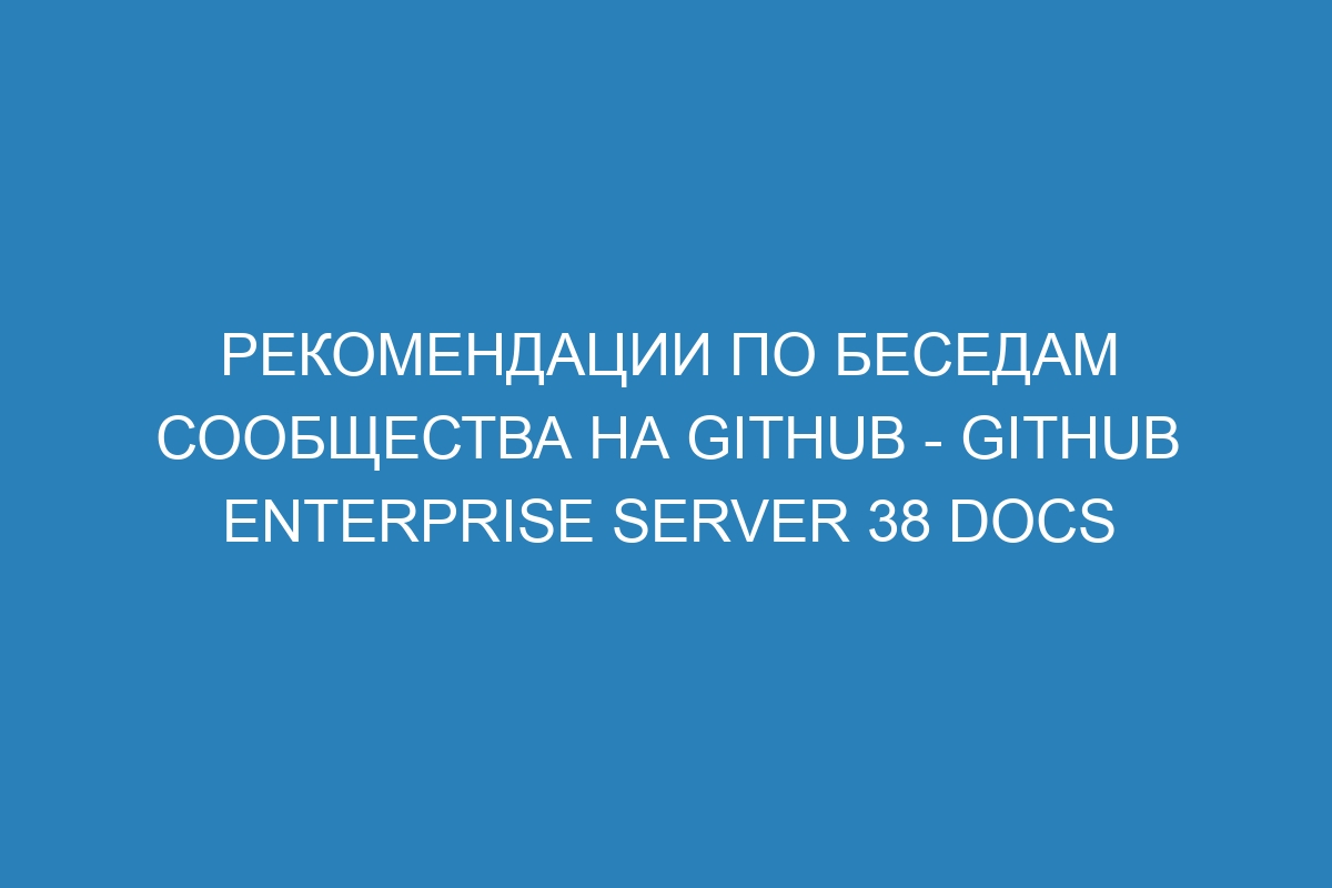 Рекомендации по беседам сообщества на GitHub - GitHub Enterprise Server 38 Docs