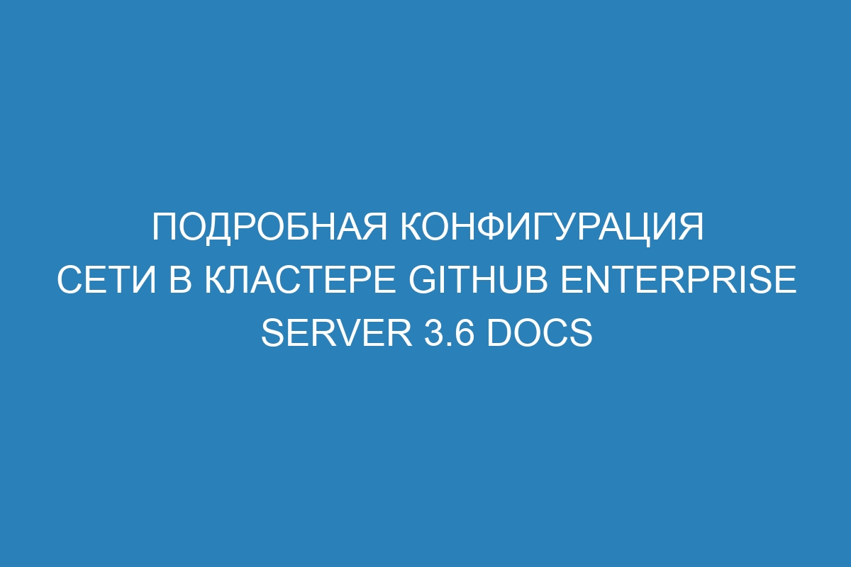 Подробная конфигурация сети в кластере GitHub Enterprise Server 3.6 Docs