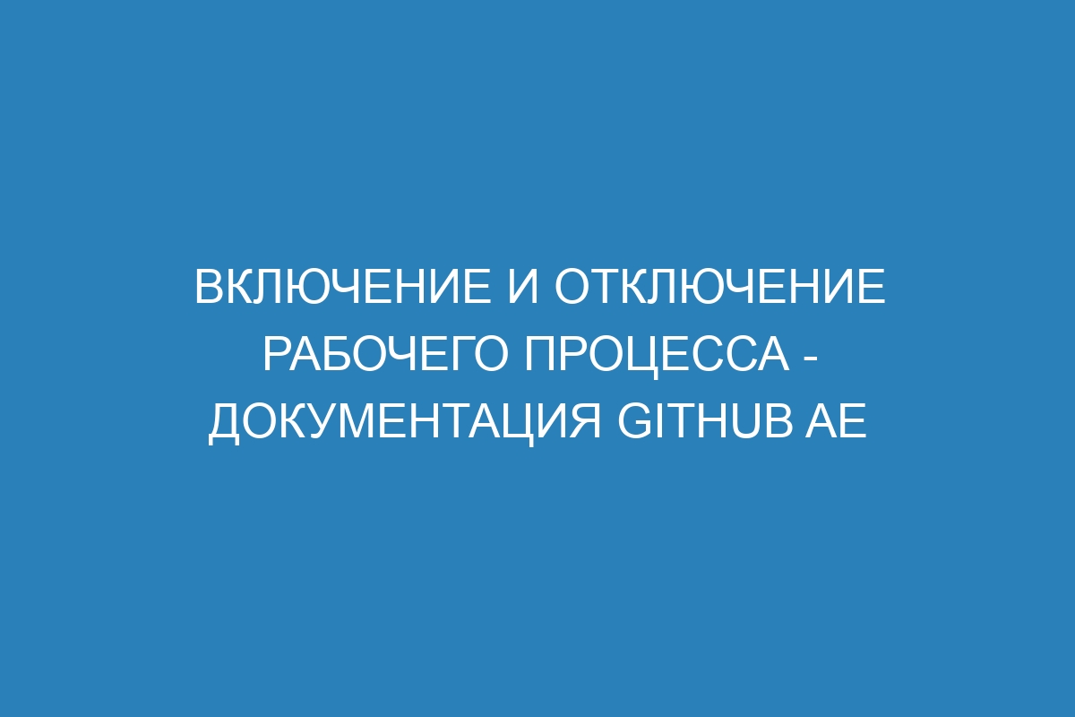 Включение и отключение рабочего процесса - Документация GitHub AE